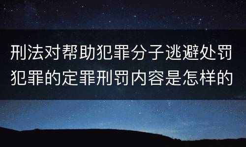 刑法对帮助犯罪分子逃避处罚犯罪的定罪刑罚内容是怎样的