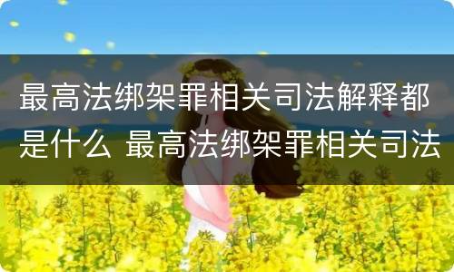 最高法绑架罪相关司法解释都是什么 最高法绑架罪相关司法解释都是什么罪名