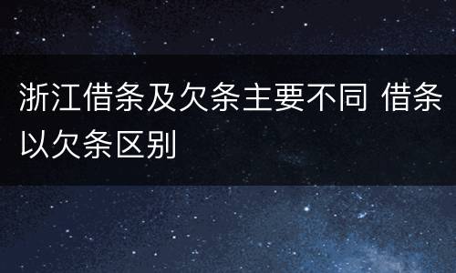 浙江借条及欠条主要不同 借条以欠条区别