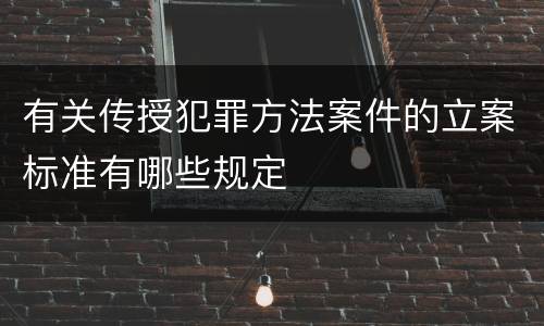 有关传授犯罪方法案件的立案标准有哪些规定