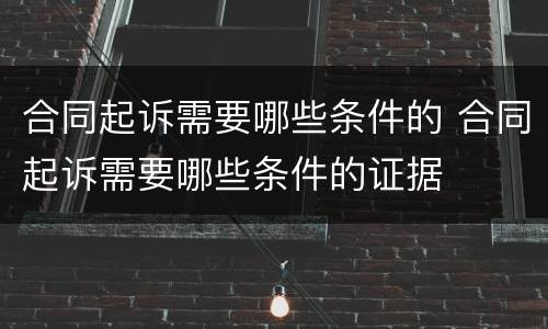 合同起诉需要哪些条件的 合同起诉需要哪些条件的证据