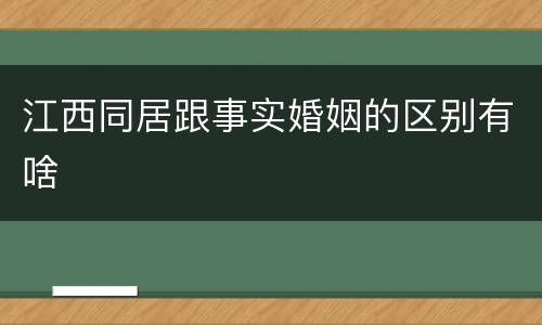 江西同居跟事实婚姻的区别有啥