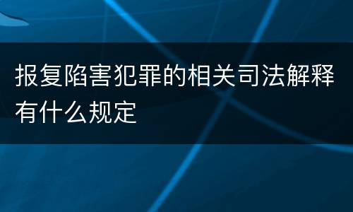 报复陷害犯罪的相关司法解释有什么规定