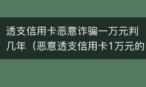 透支信用卡恶意诈骗一万元判几年（恶意透支信用卡1万元的量刑标准）