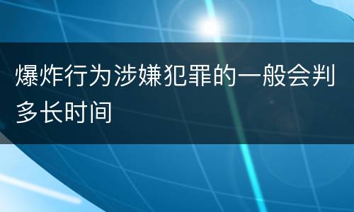 爆炸行为涉嫌犯罪的一般会判多长时间