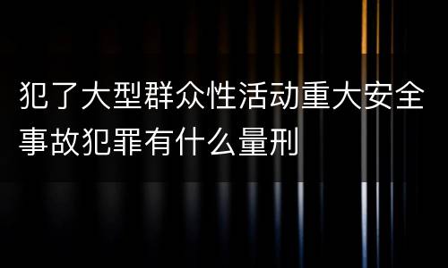 犯了大型群众性活动重大安全事故犯罪有什么量刑