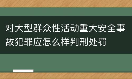 对大型群众性活动重大安全事故犯罪应怎么样判刑处罚