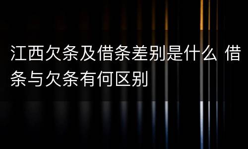 江西欠条及借条差别是什么 借条与欠条有何区别