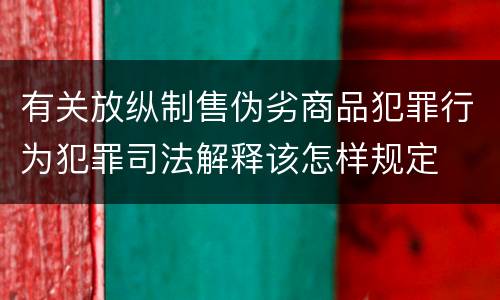 有关放纵制售伪劣商品犯罪行为犯罪司法解释该怎样规定