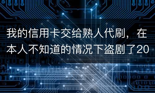 我的信用卡交给熟人代刷，在本人不知道的情况下盗剧了20多万元算不算犯罪