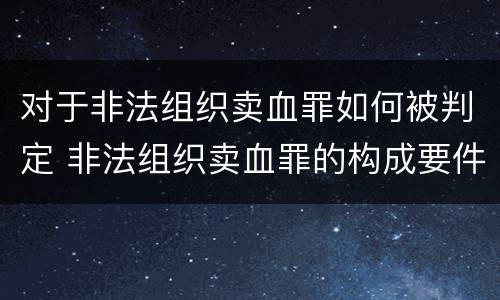 对于非法组织卖血罪如何被判定 非法组织卖血罪的构成要件