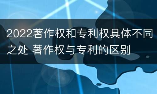 2022著作权和专利权具体不同之处 著作权与专利的区别