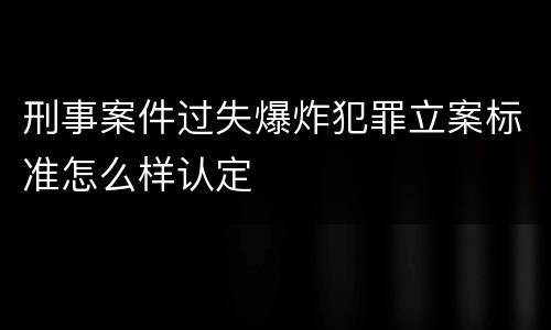 刑事案件过失爆炸犯罪立案标准怎么样认定