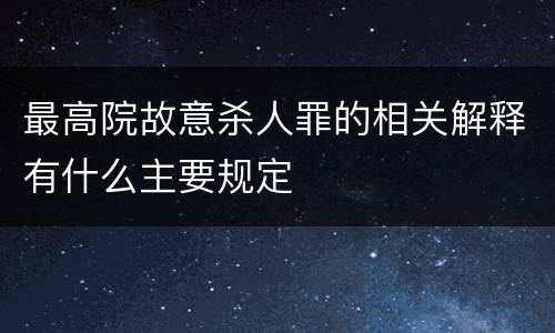 最高院故意杀人罪的相关解释有什么主要规定