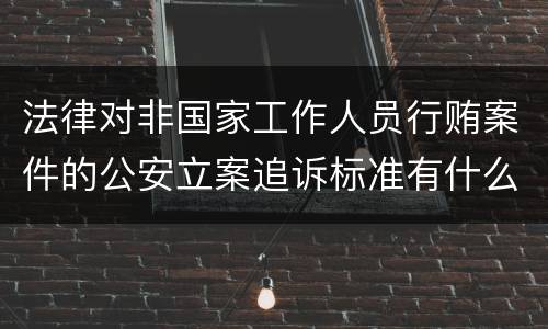 法律对非国家工作人员行贿案件的公安立案追诉标准有什么规定