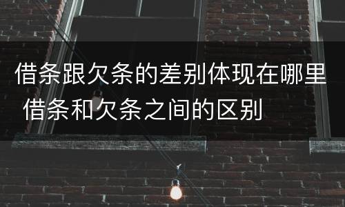 借条跟欠条的差别体现在哪里 借条和欠条之间的区别