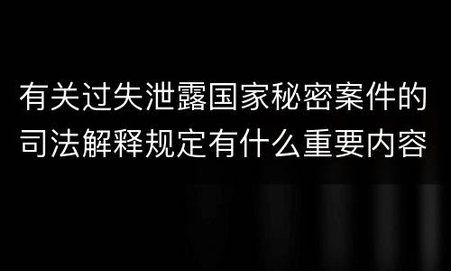 有关过失泄露国家秘密案件的司法解释规定有什么重要内容