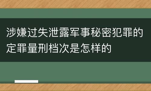 涉嫌过失泄露军事秘密犯罪的定罪量刑档次是怎样的