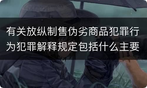 有关放纵制售伪劣商品犯罪行为犯罪解释规定包括什么主要内容