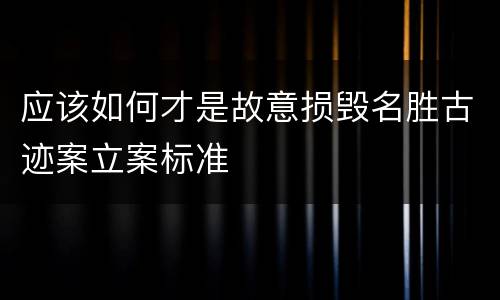 应该如何才是故意损毁名胜古迹案立案标准