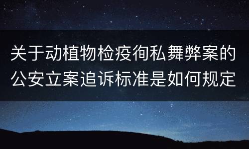 关于动植物检疫徇私舞弊案的公安立案追诉标准是如何规定