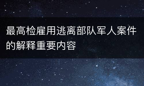 最高检雇用逃离部队军人案件的解释重要内容