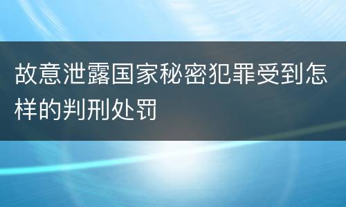 故意泄露国家秘密犯罪受到怎样的判刑处罚