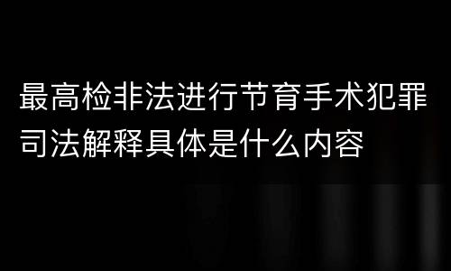 最高检非法进行节育手术犯罪司法解释具体是什么内容