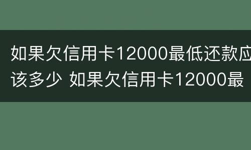 如果欠信用卡12000最低还款应该多少 如果欠信用卡12000最低还款应该多少钱