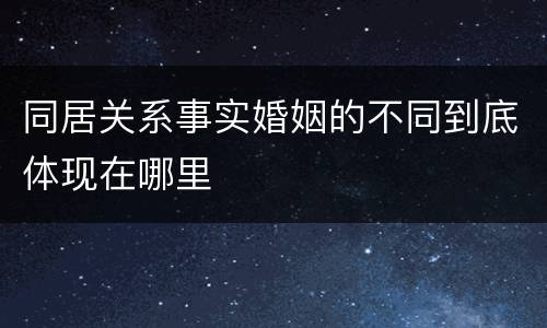 同居关系事实婚姻的不同到底体现在哪里