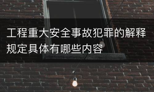 工程重大安全事故犯罪的解释规定具体有哪些内容