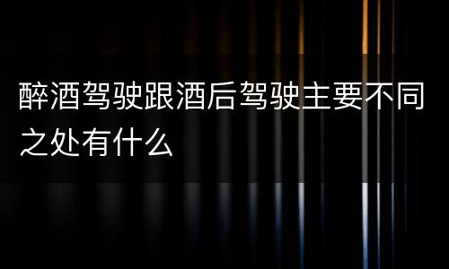 醉酒驾驶跟酒后驾驶主要不同之处有什么