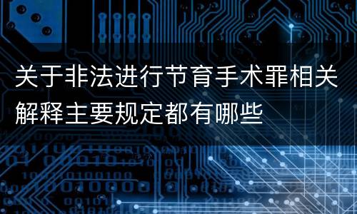 关于非法进行节育手术罪相关解释主要规定都有哪些