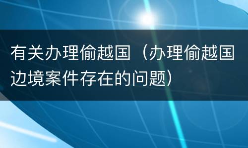 有关办理偷越国（办理偷越国边境案件存在的问题）