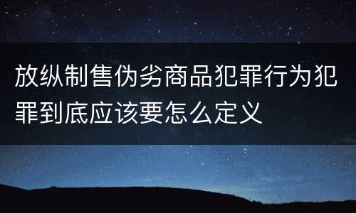 放纵制售伪劣商品犯罪行为犯罪到底应该要怎么定义