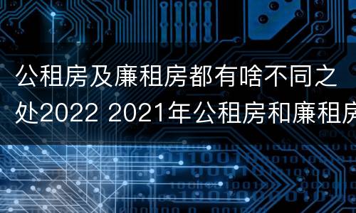 公租房及廉租房都有啥不同之处2022 2021年公租房和廉租房有什么区别