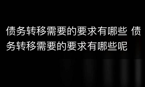 债务转移需要的要求有哪些 债务转移需要的要求有哪些呢