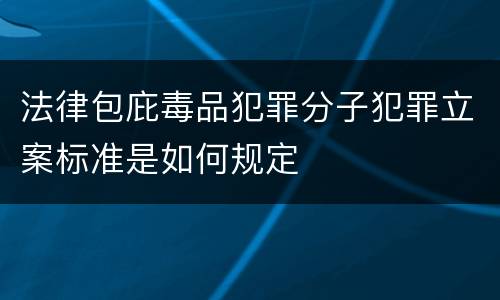 法律包庇毒品犯罪分子犯罪立案标准是如何规定