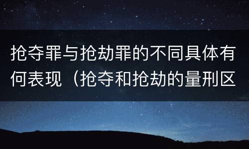 抢夺罪与抢劫罪的不同具体有何表现（抢夺和抢劫的量刑区别）