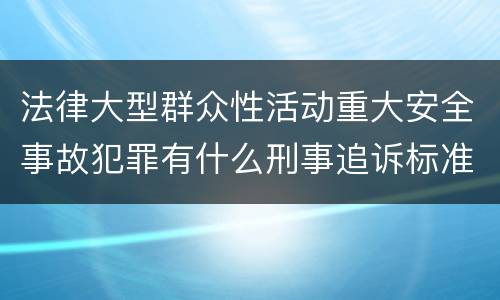 法律大型群众性活动重大安全事故犯罪有什么刑事追诉标准