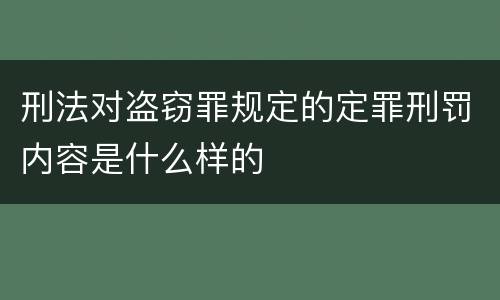 刑法对盗窃罪规定的定罪刑罚内容是什么样的