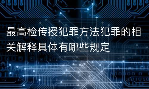 最高检传授犯罪方法犯罪的相关解释具体有哪些规定