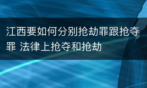 江西要如何分别抢劫罪跟抢夺罪 法律上抢夺和抢劫