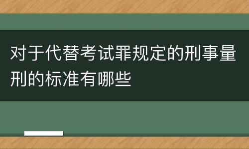 对于代替考试罪规定的刑事量刑的标准有哪些