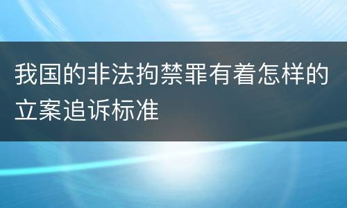 我国的非法拘禁罪有着怎样的立案追诉标准