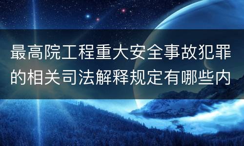 最高院工程重大安全事故犯罪的相关司法解释规定有哪些内容