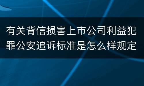 有关背信损害上市公司利益犯罪公安追诉标准是怎么样规定