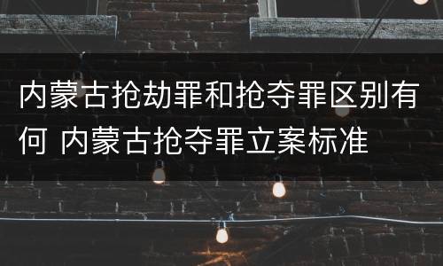 内蒙古抢劫罪和抢夺罪区别有何 内蒙古抢夺罪立案标准