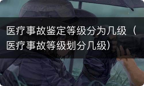 医疗事故鉴定等级分为几级（医疗事故等级划分几级）