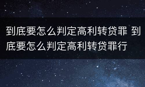 到底要怎么判定高利转贷罪 到底要怎么判定高利转贷罪行